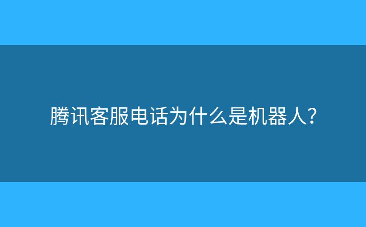 騰訊客服電話為什么是機器人？