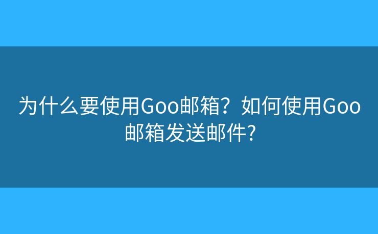 為什么要使用Goo郵箱？如何使用Goo郵箱發(fā)送郵件?