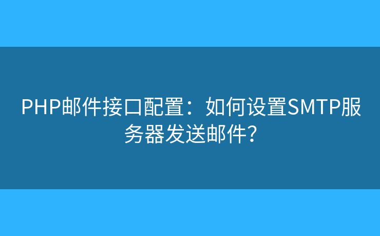 PHP郵件接口配置：如何設(shè)置SMTP服務(wù)器發(fā)送郵件？