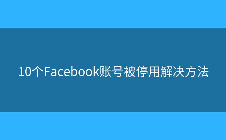 10個Facebook賬號被停用解決方法