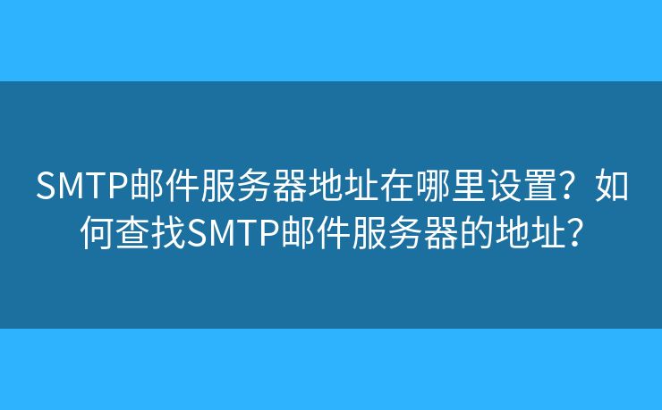 SMTP郵件服務(wù)器地址在哪里設(shè)置？如何查找SMTP郵件服務(wù)器的地址？