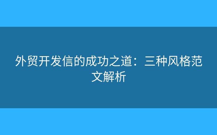 外貿(mào)開(kāi)發(fā)信的成功之道：三種風(fēng)格范文解析