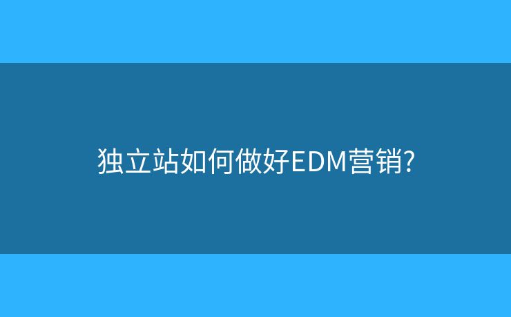 獨立站如何做好EDM營銷?