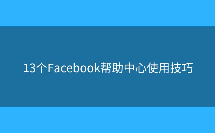 13個Facebook幫助中心使用技巧