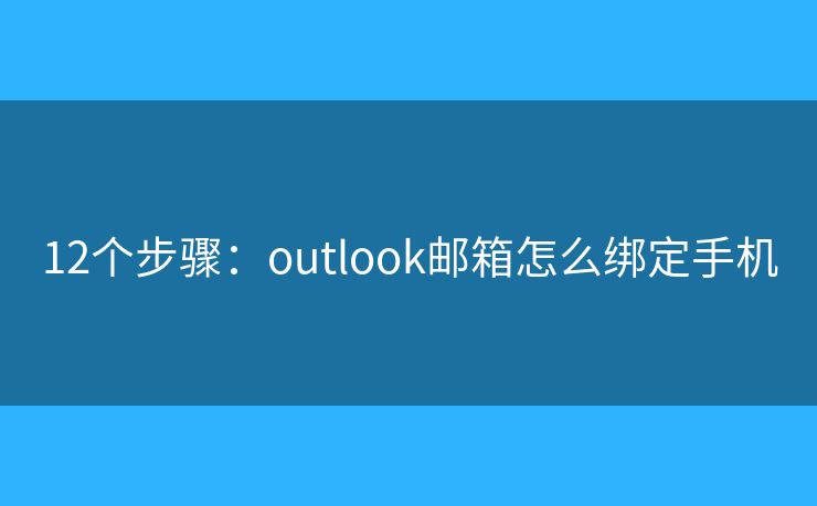 12個(gè)步驟：outlook郵箱怎么綁定手機(jī)