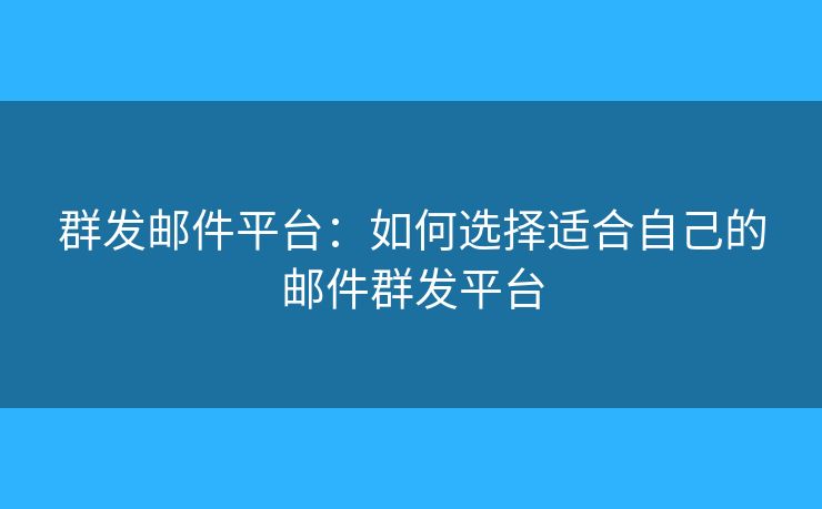 群發(fā)郵件平臺(tái)：如何選擇適合自己的郵件群發(fā)平臺(tái)