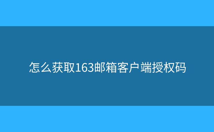 怎么獲取163郵箱客戶端授權碼