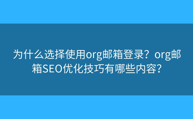為什么選擇使用org郵箱登錄？org郵箱SEO優(yōu)化技巧有哪些內(nèi)容？