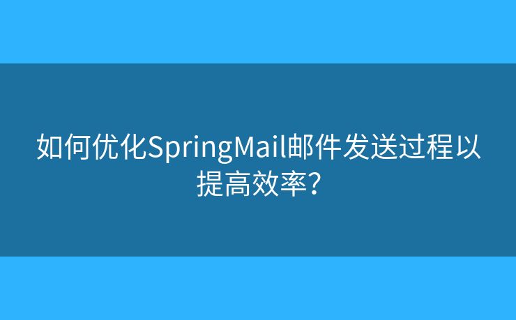 如何優(yōu)化SpringMail郵件發(fā)送過程以提高效率？