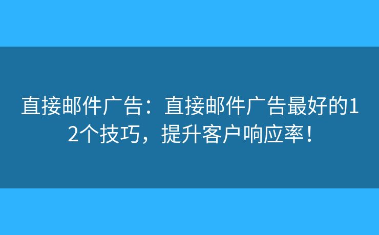 直接郵件廣告：直接郵件廣告最好的12個技巧，提升客戶響應率！
