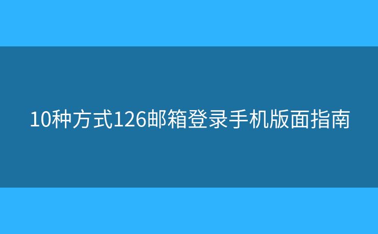 10種方式126郵箱登錄手機(jī)版面指南