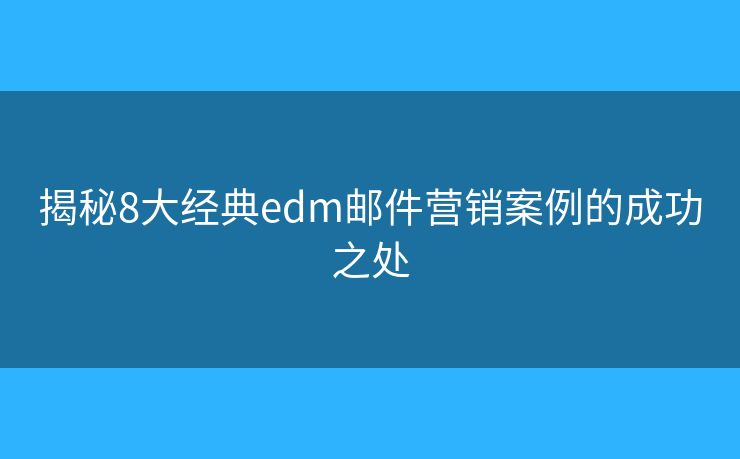 揭秘8大經(jīng)典edm郵件營銷案例的成功之處