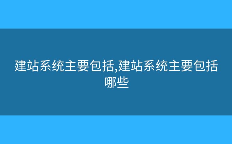 建站系統(tǒng)主要包括,建站系統(tǒng)主要包括哪些