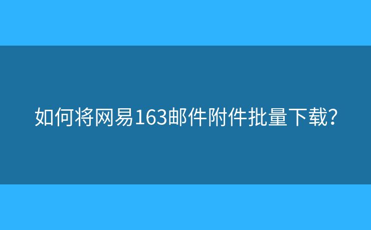 如何將網(wǎng)易163郵件附件批量下載？