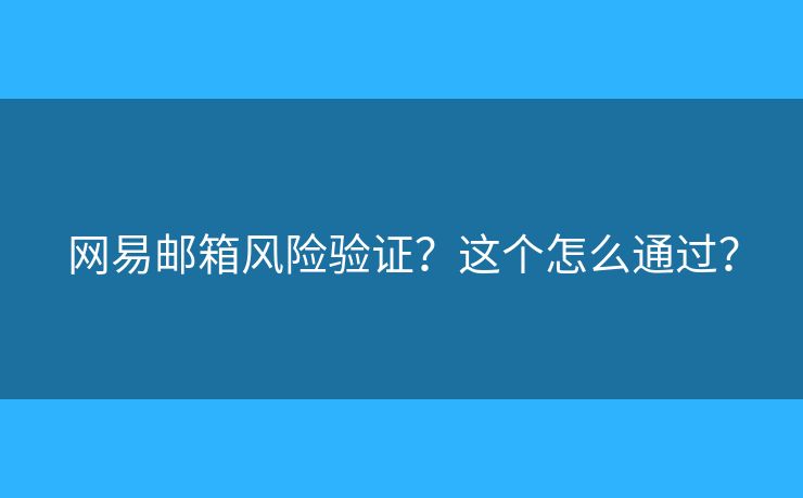 網(wǎng)易郵箱風(fēng)險(xiǎn)驗(yàn)證？這個(gè)怎么通過(guò)？