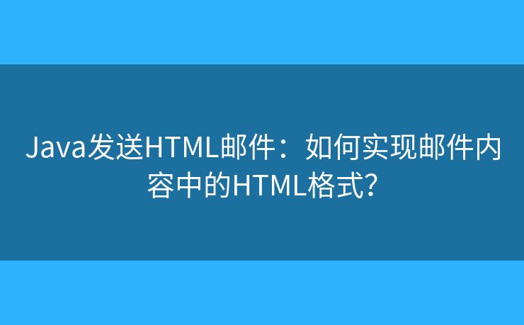Java發(fā)送HTML郵件：如何實(shí)現(xiàn)郵件內(nèi)容中的HTML格式？