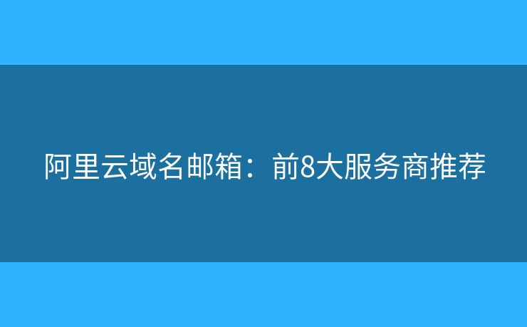 阿里云域名郵箱：前8大服務商推薦