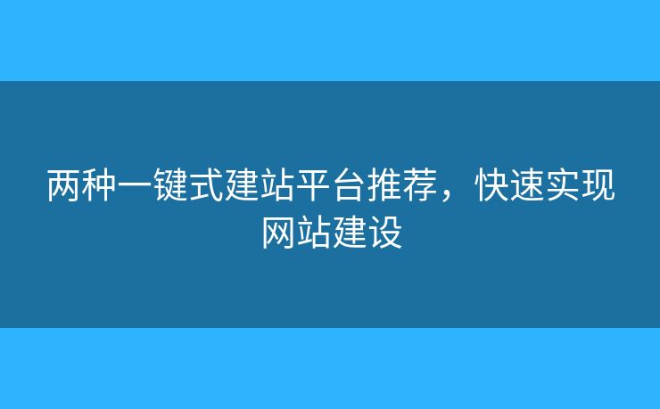 兩種一鍵式建站平臺推薦，快速實現(xiàn)網(wǎng)站建設