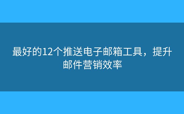 最好的12個推送電子郵箱工具，提升郵件營銷效率