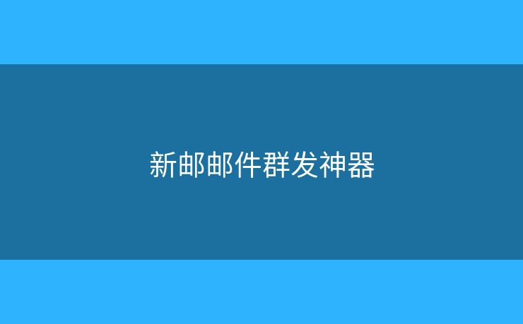 新郵郵件群發(fā)神器