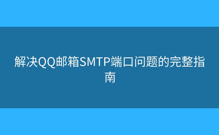 解決QQ郵箱SMTP端口問(wèn)題的完整指南