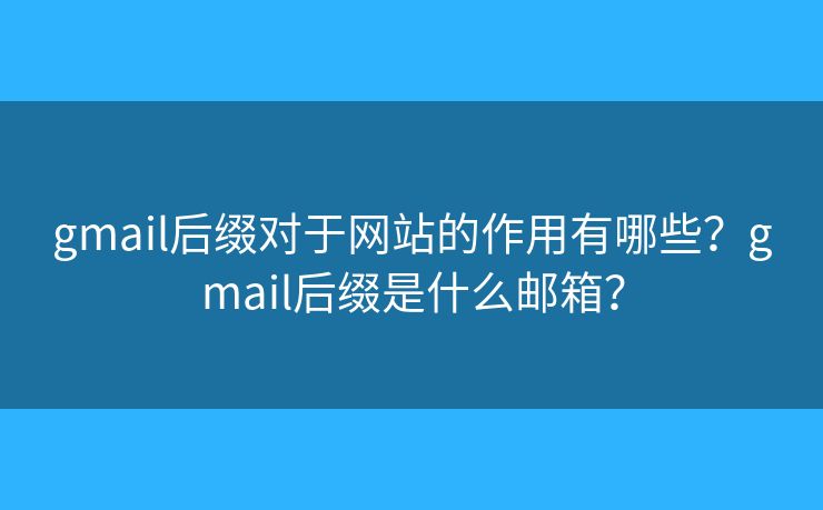gmail后綴對于網(wǎng)站的作用有哪些？gmail后綴是什么郵箱？