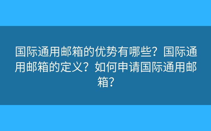 國(guó)際通用郵箱的優(yōu)勢(shì)有哪些？國(guó)際通用郵箱的定義？如何申請(qǐng)國(guó)際通用郵箱？