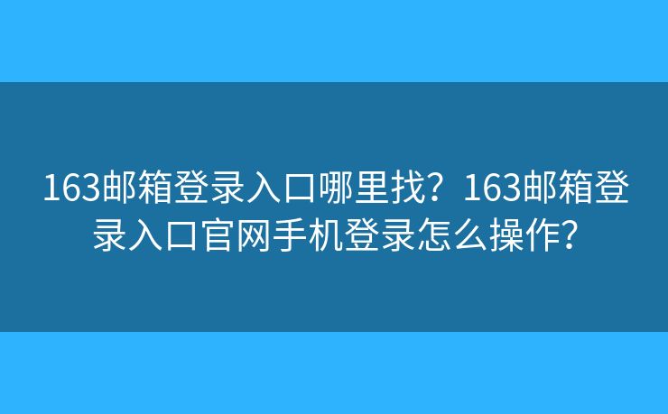 163郵箱登錄入口哪里找？163郵箱登錄入口官網(wǎng)手機登錄怎么操作？