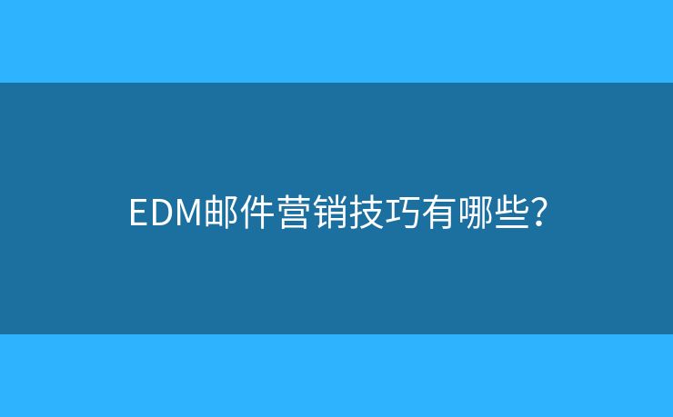 EDM郵件營銷技巧有哪些？