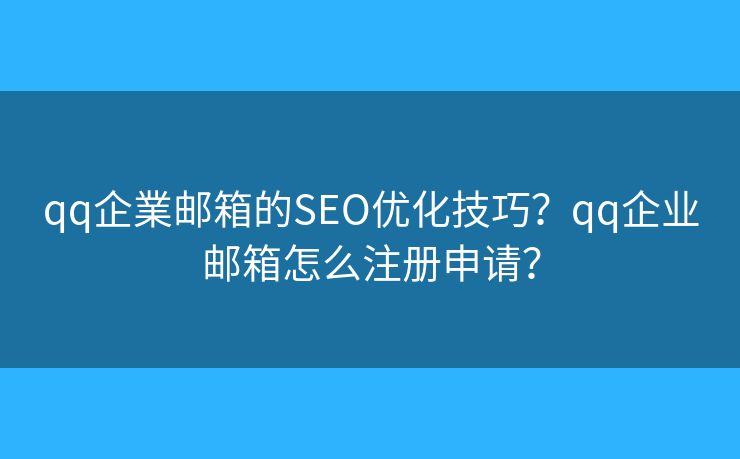qq企業(yè)郵箱的SEO優(yōu)化技巧？qq企業(yè)郵箱怎么注冊申請？