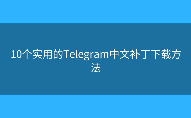 10個(gè)實(shí)用的Telegram中文補(bǔ)丁下載方法