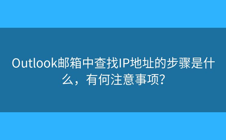 Outlook郵箱中查找IP地址的步驟是什么，有何注意事項(xiàng)？