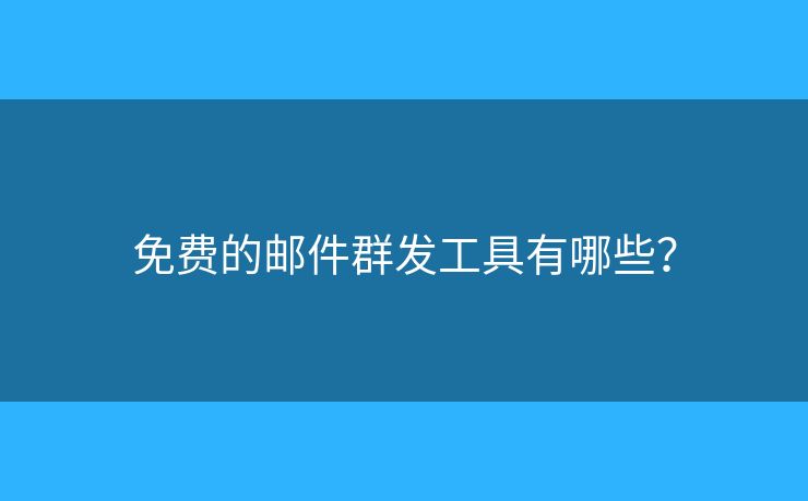 免費的郵件群發(fā)工具有哪些？