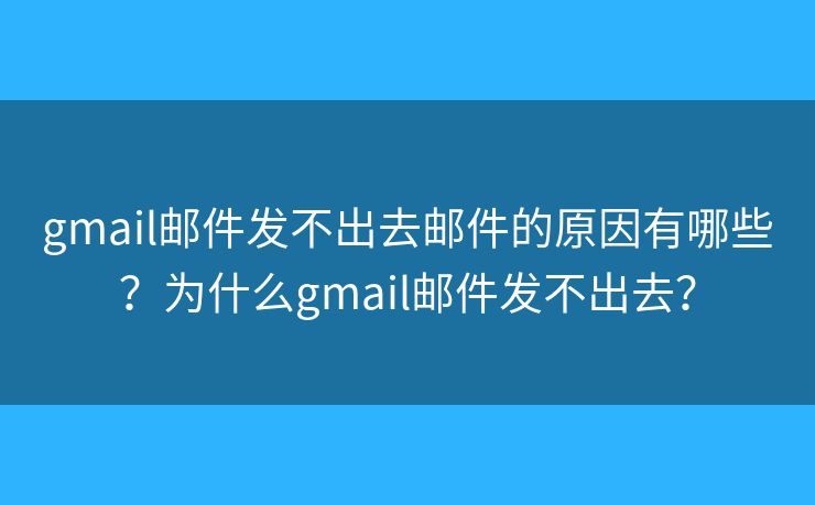 gmail郵件發(fā)不出去郵件的原因有哪些？為什么gmail郵件發(fā)不出去？