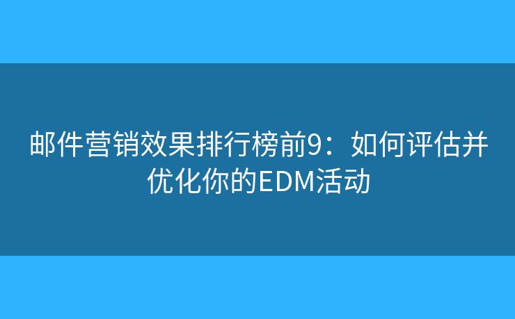郵件營(yíng)銷效果排行榜前9：如何評(píng)估并優(yōu)化你的EDM活動(dòng)