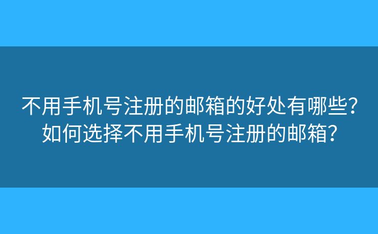 不用手機號注冊的郵箱的好處有哪些？如何選擇不用手機號注冊的郵箱？