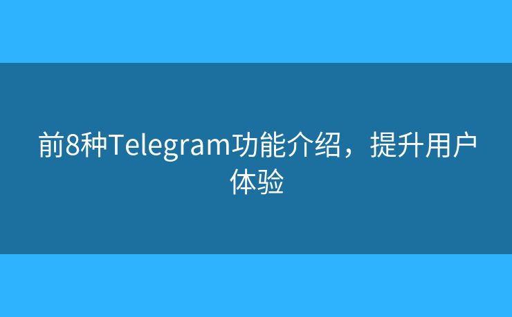 前8種Telegram功能介紹，提升用戶體驗(yàn)