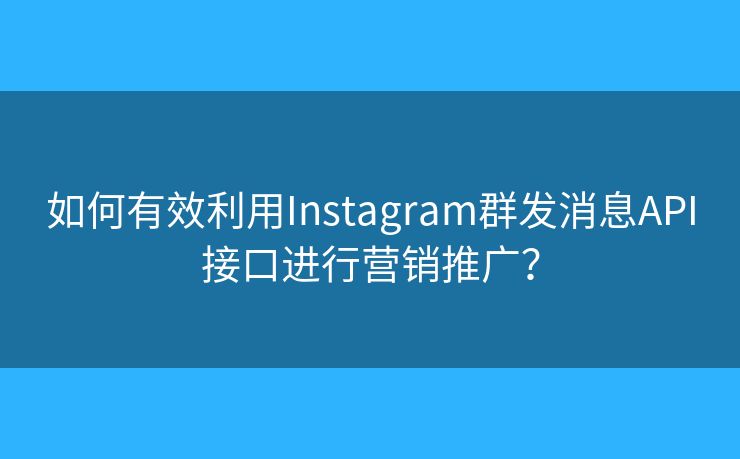 如何有效利用Instagram群發(fā)消息API接口進(jìn)行營銷推廣？
