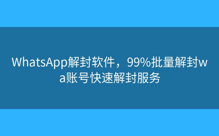 WhatsApp解封軟件，99%批量解封wa賬號快速解封服務(wù)
