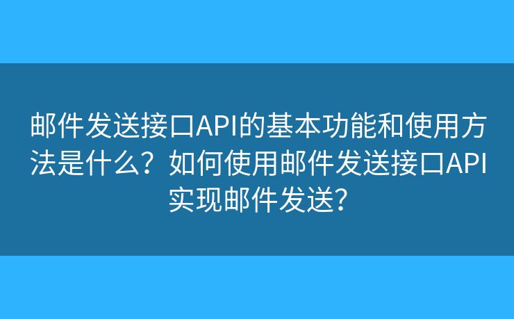 郵件發(fā)送接口API的基本功能和使用方法是什么？如何使用郵件發(fā)送接口API實(shí)現(xiàn)郵件發(fā)送？