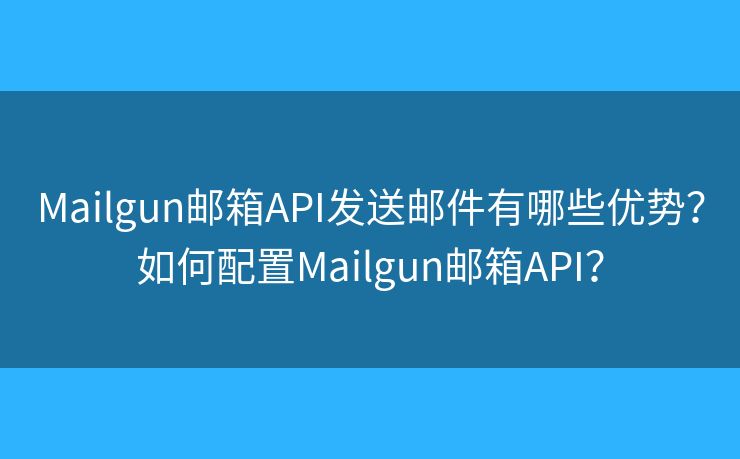 Mailgun郵箱API發(fā)送郵件有哪些優(yōu)勢？如何配置Mailgun郵箱API？