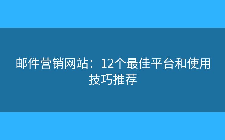 郵件營銷網(wǎng)站：12個最佳平臺和使用技巧推薦