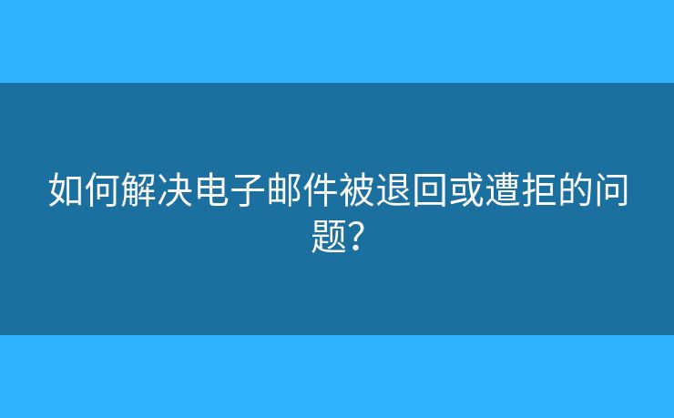 如何解決電子郵件被退回或遭拒的問(wèn)題？