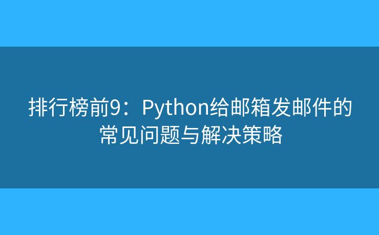 排行榜前9：Python給郵箱發(fā)郵件的常見問題與解決策略