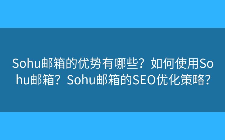 Sohu郵箱的優(yōu)勢有哪些？如何使用Sohu郵箱？Sohu郵箱的SEO優(yōu)化策略？