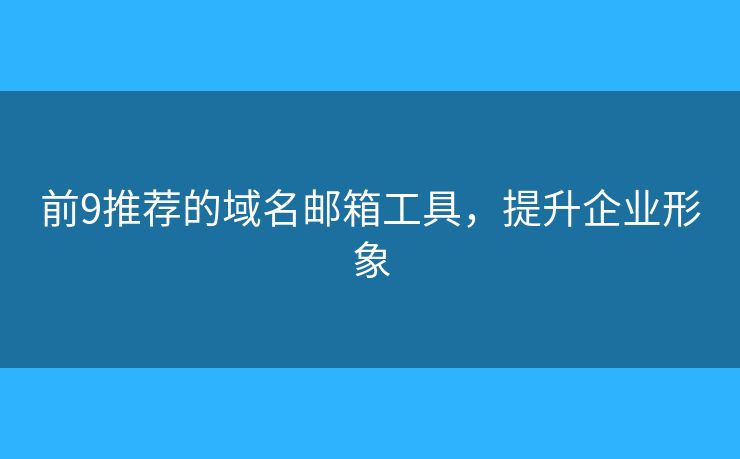 前9推薦的域名郵箱工具，提升企業(yè)形象