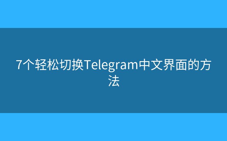 7個(gè)輕松切換Telegram中文界面的方法