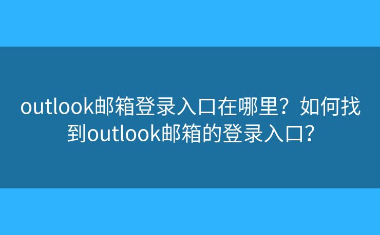 outlook郵箱登錄入口在哪里？如何找到outlook郵箱的登錄入口？