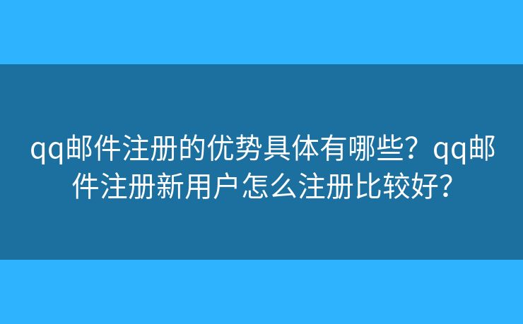 qq郵件注冊(cè)的優(yōu)勢(shì)具體有哪些？qq郵件注冊(cè)新用戶怎么注冊(cè)比較好？