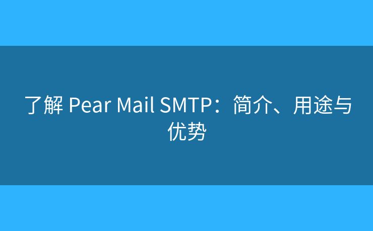 了解 Pear Mail SMTP：簡介、用途與優(yōu)勢